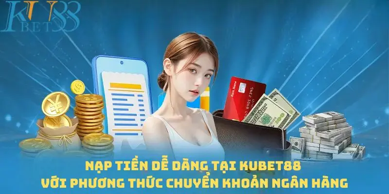 Các phương thức nạp tiền Kubet88 tiện lợi và hiện đại