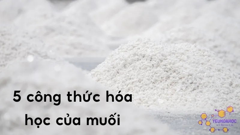 Tìm hiểu về 5 công thức hóa học của muối phổ biến nhất