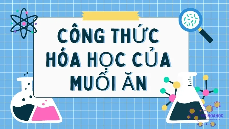 Công thức hóa học của muối ăn - Tính chất của muối là gì?