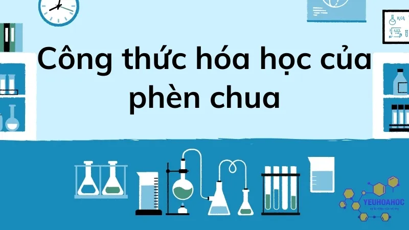 Công thức hóa học của phèn chua và vai trò trong công nghiệp 