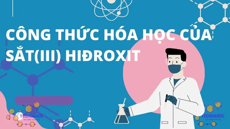 Sắt(III) hiđroxit là gì? Công thức hóa học của sắt(III) Hiđroxit 