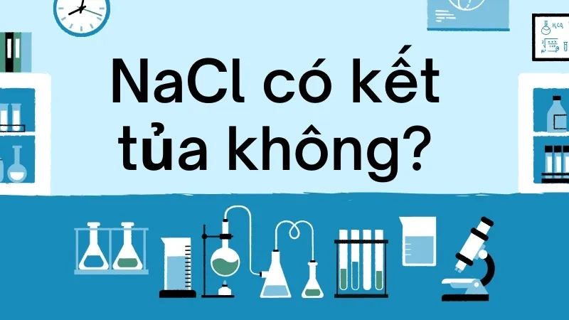 NaCl có kết tủa không? Tìm hiểu chi tiết về natri clorua