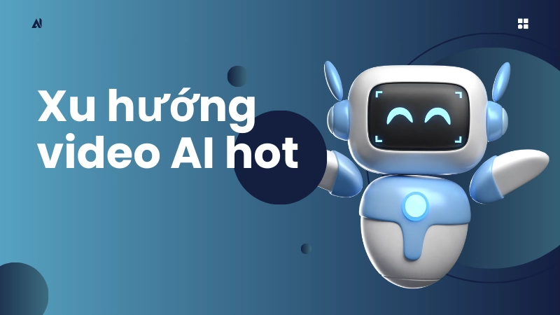 Xu hướng video AI hot nhất hiện nay bạn nên biết
