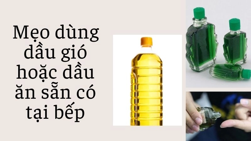 Mẹo dùng dầu gió hoặc dầu ăn sẵn có tại bếp