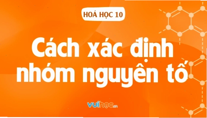 Cách xác định nhóm nguyên tố và vị trí trong bảng tuần hoàn