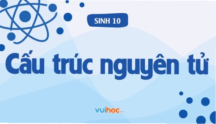 Lý thuyết cấu trúc nguyên tử và bài tập hóa học 10