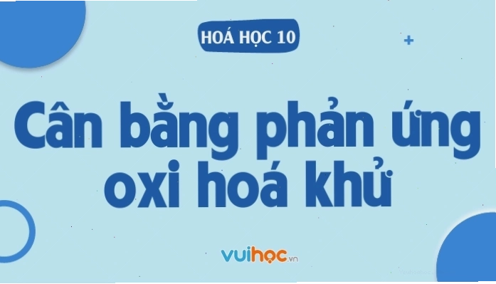 Minh họa các bước cân bằng phản ứng oxi hóa khử bằng phương pháp thăng bằng electron
