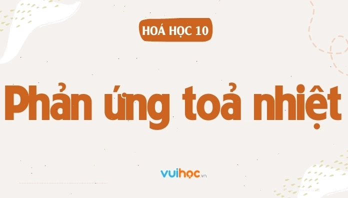 Tổng hợp lý thuyết về phản ứng tỏa nhiệt và thu nhiệt