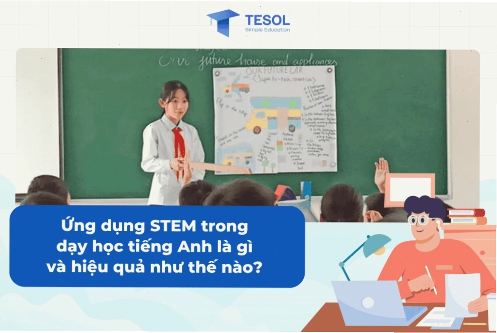 Ứng dụng STEM trong dạy học tiếng Anh là gì và hiệu quả như thế nào? Cùng tìm hiểu về mô hình giáo dục 4.0