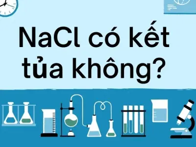 NaCl có kết tủa không? Tìm hiểu chi tiết về natri clorua