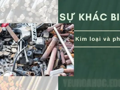 Kim loại và phi kim khác nhau ở điểm nào? Tính chất vật lý và hóa học