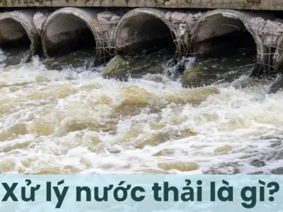 Xử lý nước thải là gì? Quy trình xử lý nước thải hiện đại