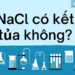 NaCl có kết tủa không? Tìm hiểu chi tiết về natri clorua